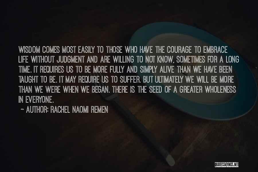 Rachel Naomi Remen Quotes: Wisdom Comes Most Easily To Those Who Have The Courage To Embrace Life Without Judgment And Are Willing To Not