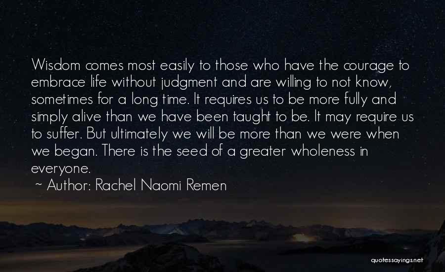 Rachel Naomi Remen Quotes: Wisdom Comes Most Easily To Those Who Have The Courage To Embrace Life Without Judgment And Are Willing To Not