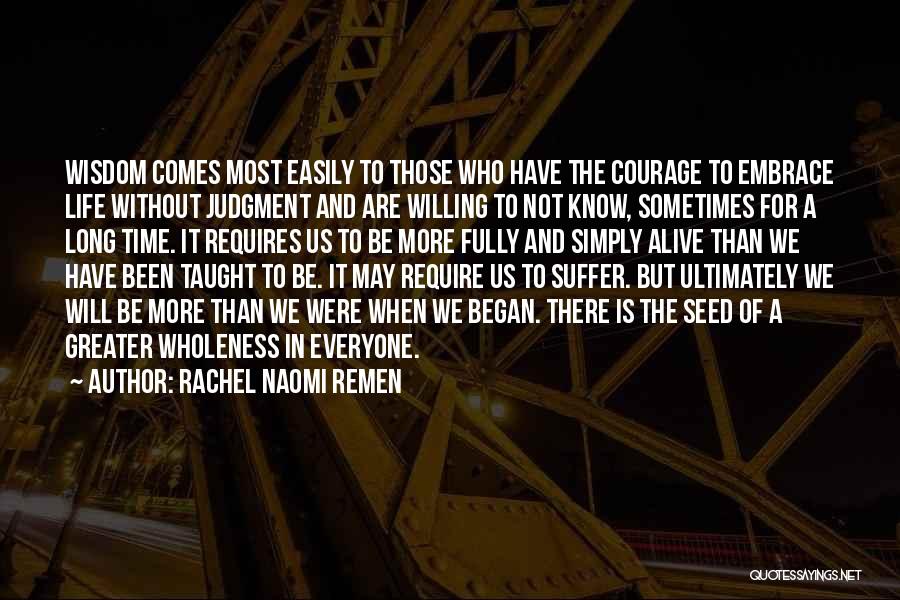 Rachel Naomi Remen Quotes: Wisdom Comes Most Easily To Those Who Have The Courage To Embrace Life Without Judgment And Are Willing To Not