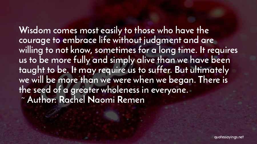 Rachel Naomi Remen Quotes: Wisdom Comes Most Easily To Those Who Have The Courage To Embrace Life Without Judgment And Are Willing To Not