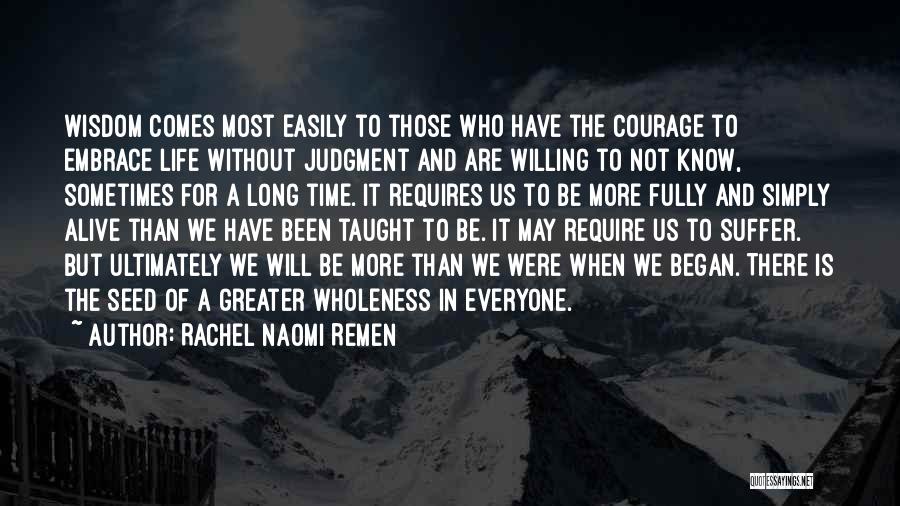 Rachel Naomi Remen Quotes: Wisdom Comes Most Easily To Those Who Have The Courage To Embrace Life Without Judgment And Are Willing To Not