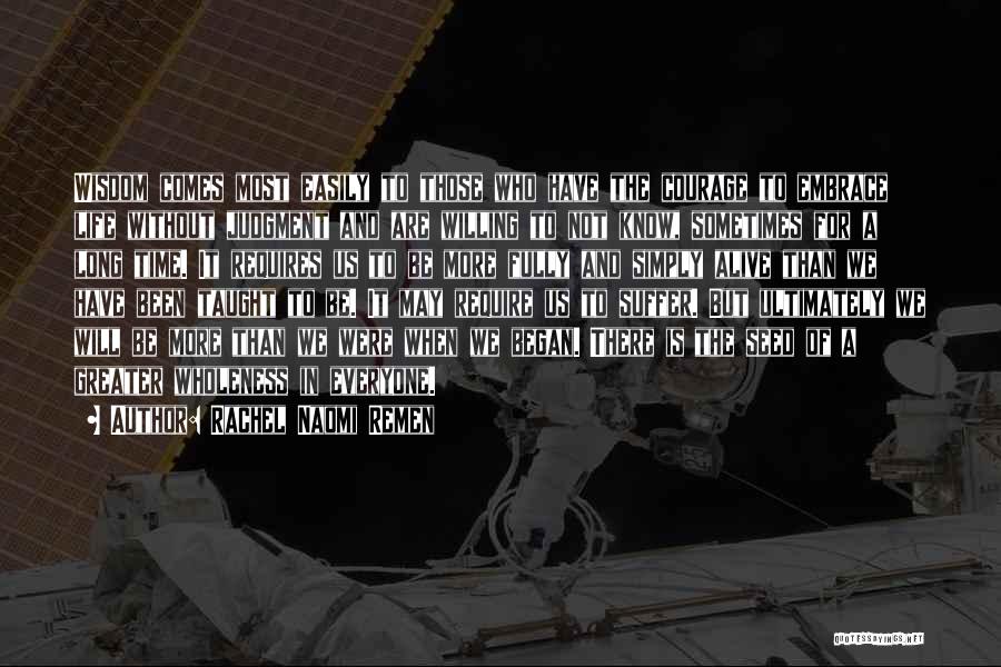 Rachel Naomi Remen Quotes: Wisdom Comes Most Easily To Those Who Have The Courage To Embrace Life Without Judgment And Are Willing To Not