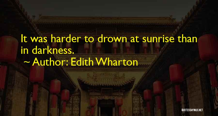 Edith Wharton Quotes: It Was Harder To Drown At Sunrise Than In Darkness.