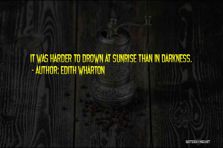 Edith Wharton Quotes: It Was Harder To Drown At Sunrise Than In Darkness.