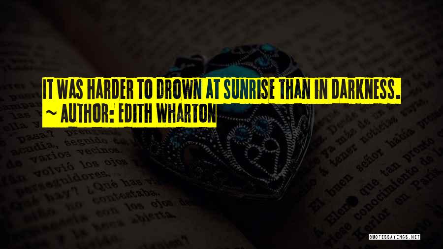 Edith Wharton Quotes: It Was Harder To Drown At Sunrise Than In Darkness.