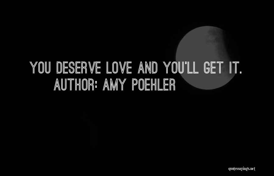 Amy Poehler Quotes: You Deserve Love And You'll Get It.