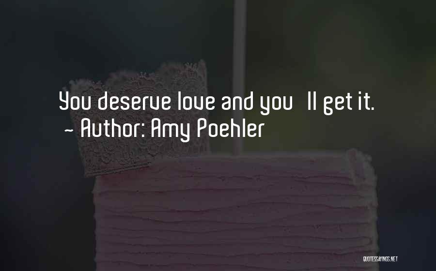 Amy Poehler Quotes: You Deserve Love And You'll Get It.