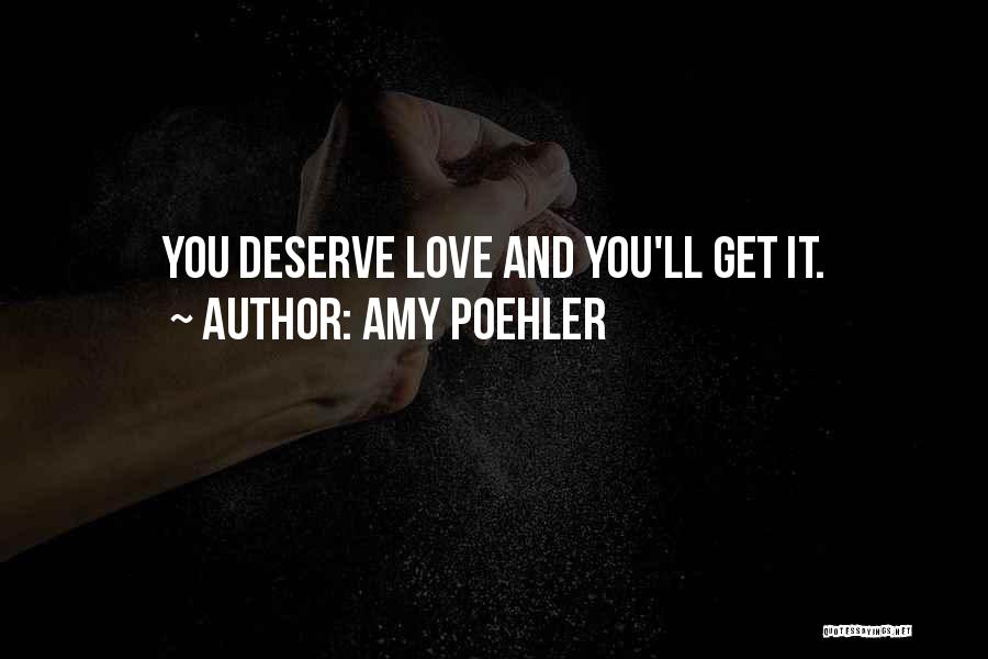 Amy Poehler Quotes: You Deserve Love And You'll Get It.