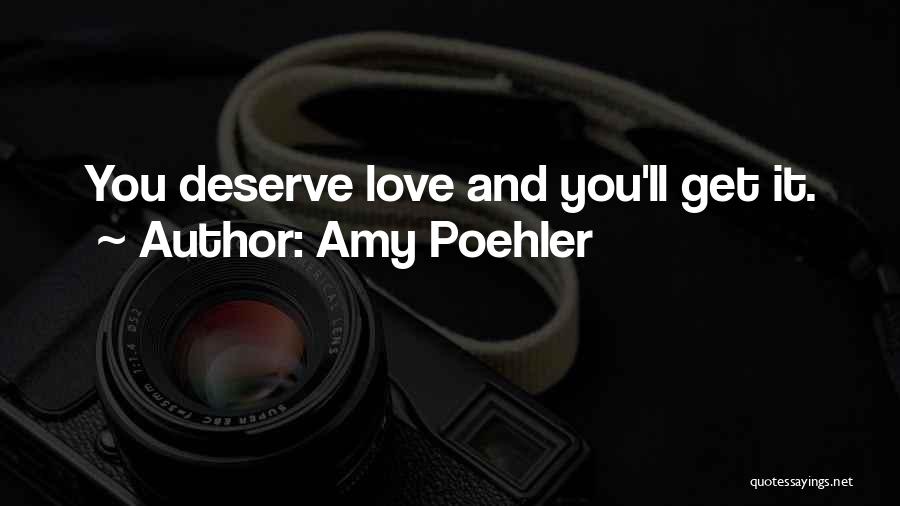 Amy Poehler Quotes: You Deserve Love And You'll Get It.