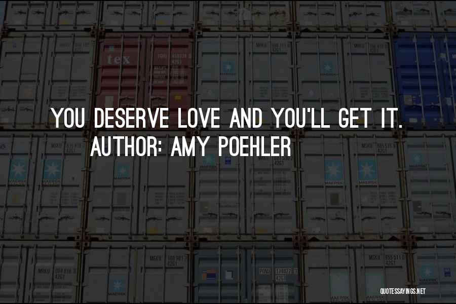 Amy Poehler Quotes: You Deserve Love And You'll Get It.