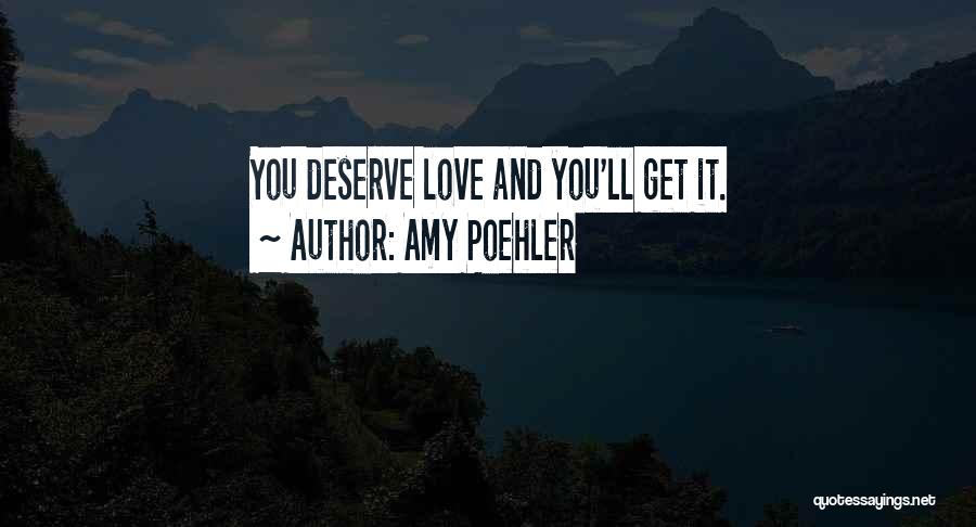 Amy Poehler Quotes: You Deserve Love And You'll Get It.