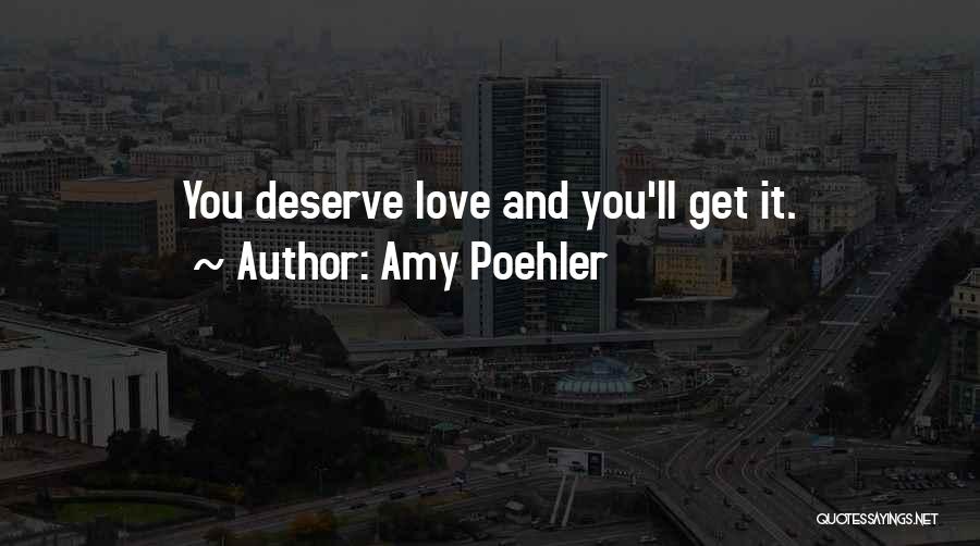 Amy Poehler Quotes: You Deserve Love And You'll Get It.