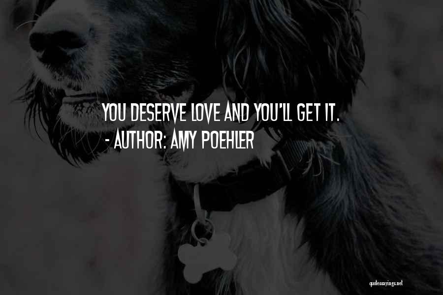 Amy Poehler Quotes: You Deserve Love And You'll Get It.