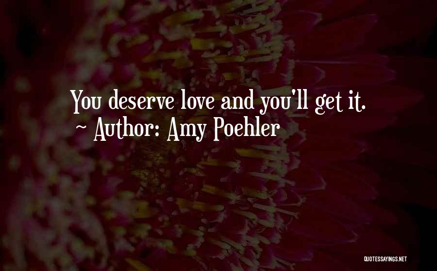 Amy Poehler Quotes: You Deserve Love And You'll Get It.