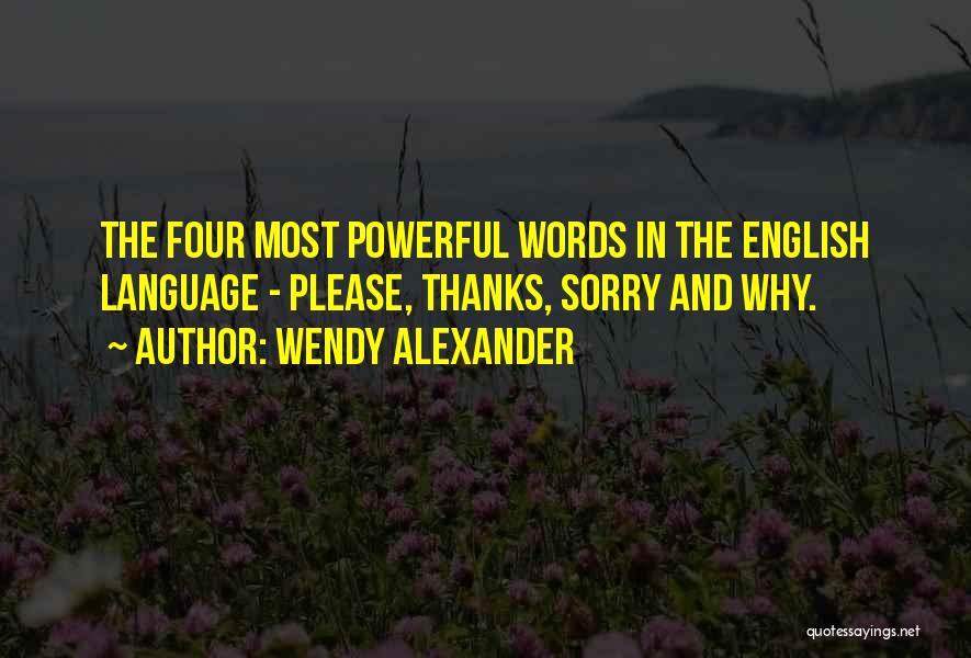Wendy Alexander Quotes: The Four Most Powerful Words In The English Language - Please, Thanks, Sorry And Why.