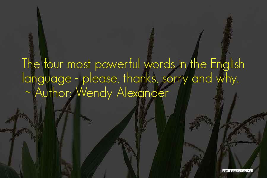 Wendy Alexander Quotes: The Four Most Powerful Words In The English Language - Please, Thanks, Sorry And Why.