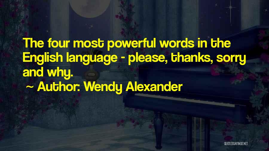 Wendy Alexander Quotes: The Four Most Powerful Words In The English Language - Please, Thanks, Sorry And Why.