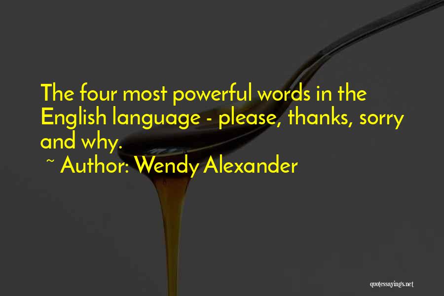 Wendy Alexander Quotes: The Four Most Powerful Words In The English Language - Please, Thanks, Sorry And Why.