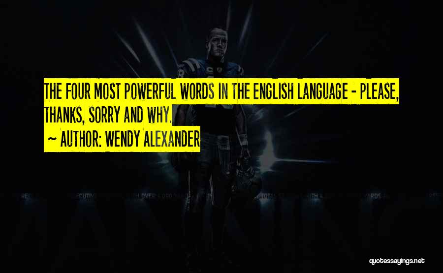 Wendy Alexander Quotes: The Four Most Powerful Words In The English Language - Please, Thanks, Sorry And Why.