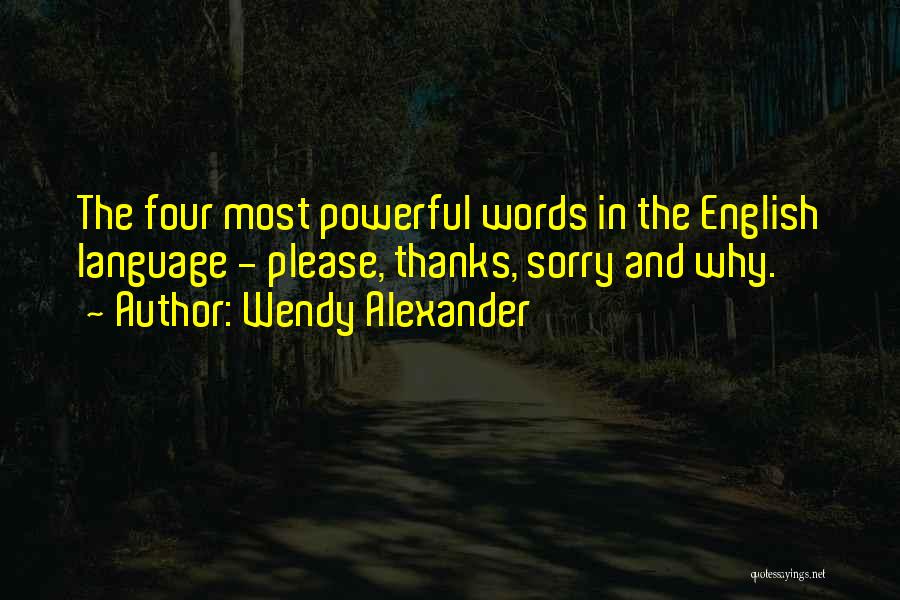 Wendy Alexander Quotes: The Four Most Powerful Words In The English Language - Please, Thanks, Sorry And Why.