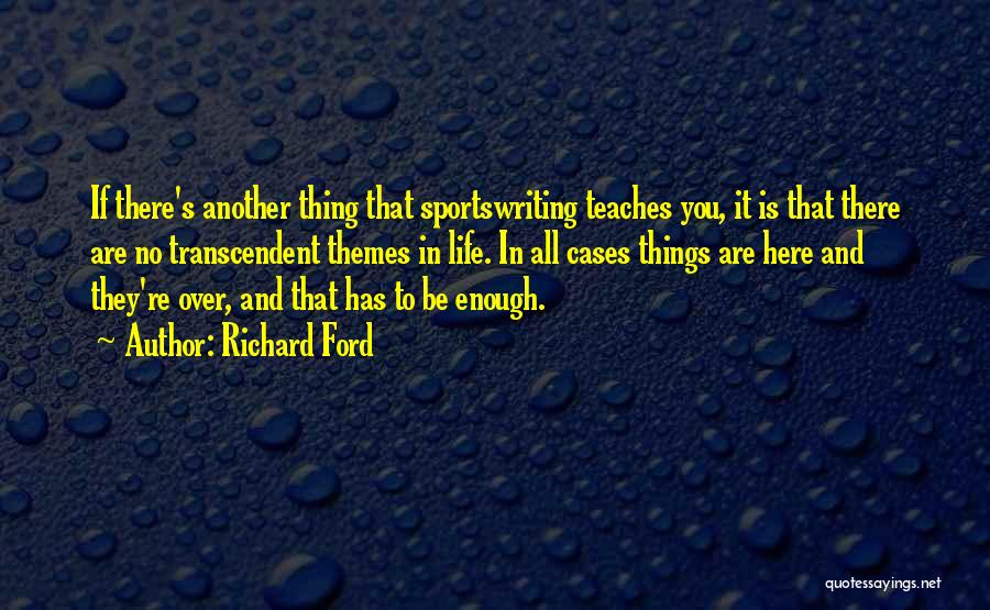 Richard Ford Quotes: If There's Another Thing That Sportswriting Teaches You, It Is That There Are No Transcendent Themes In Life. In All