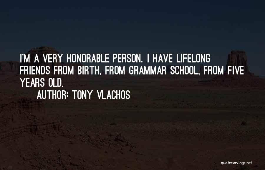 Tony Vlachos Quotes: I'm A Very Honorable Person. I Have Lifelong Friends From Birth, From Grammar School, From Five Years Old.
