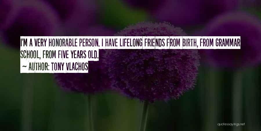 Tony Vlachos Quotes: I'm A Very Honorable Person. I Have Lifelong Friends From Birth, From Grammar School, From Five Years Old.