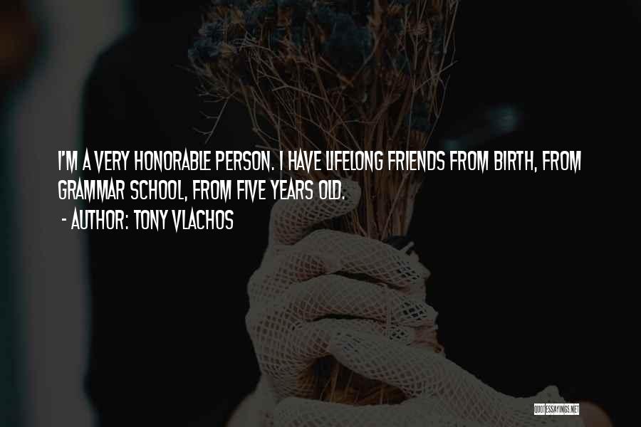 Tony Vlachos Quotes: I'm A Very Honorable Person. I Have Lifelong Friends From Birth, From Grammar School, From Five Years Old.