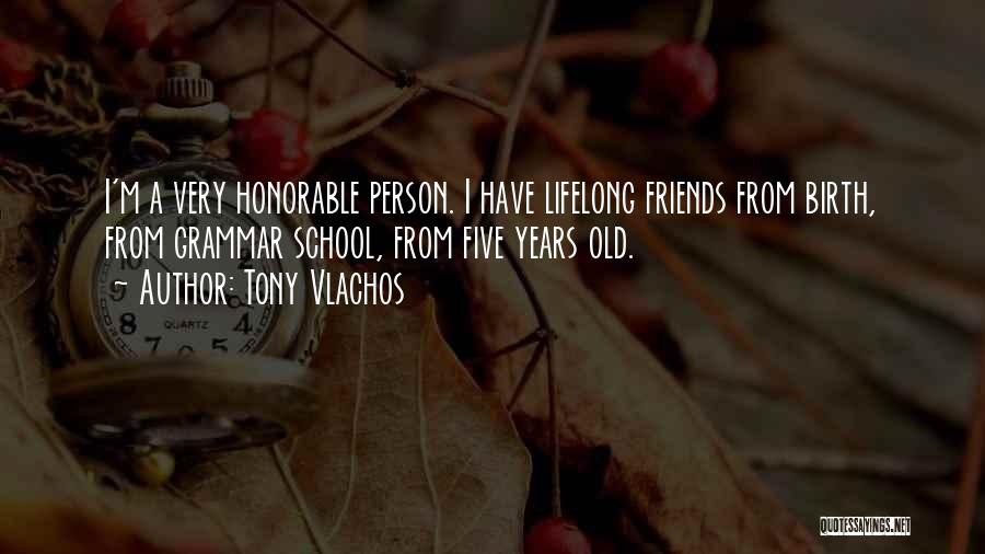 Tony Vlachos Quotes: I'm A Very Honorable Person. I Have Lifelong Friends From Birth, From Grammar School, From Five Years Old.