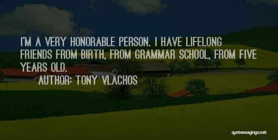 Tony Vlachos Quotes: I'm A Very Honorable Person. I Have Lifelong Friends From Birth, From Grammar School, From Five Years Old.