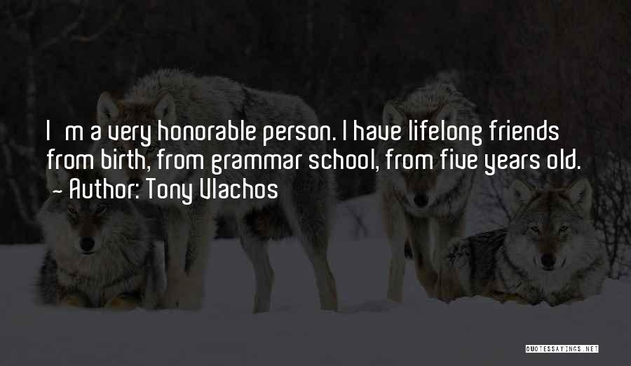 Tony Vlachos Quotes: I'm A Very Honorable Person. I Have Lifelong Friends From Birth, From Grammar School, From Five Years Old.