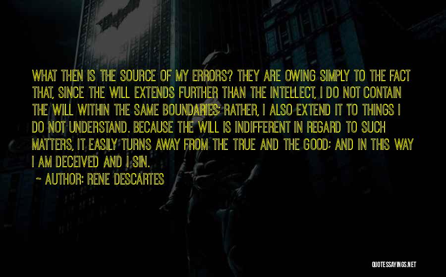 Rene Descartes Quotes: What Then Is The Source Of My Errors? They Are Owing Simply To The Fact That, Since The Will Extends