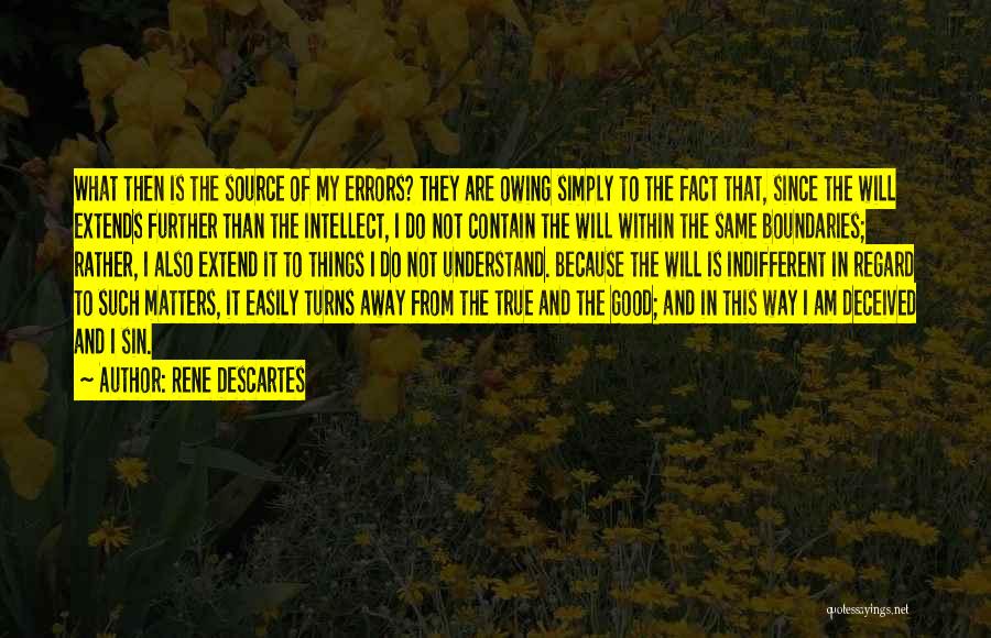 Rene Descartes Quotes: What Then Is The Source Of My Errors? They Are Owing Simply To The Fact That, Since The Will Extends