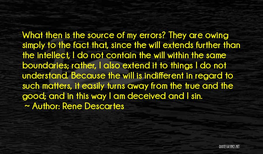 Rene Descartes Quotes: What Then Is The Source Of My Errors? They Are Owing Simply To The Fact That, Since The Will Extends