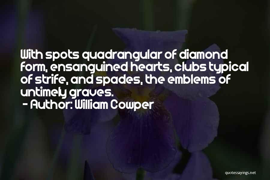 William Cowper Quotes: With Spots Quadrangular Of Diamond Form, Ensanguined Hearts, Clubs Typical Of Strife, And Spades, The Emblems Of Untimely Graves.