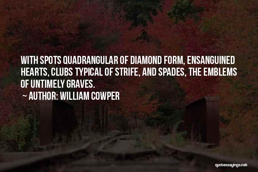 William Cowper Quotes: With Spots Quadrangular Of Diamond Form, Ensanguined Hearts, Clubs Typical Of Strife, And Spades, The Emblems Of Untimely Graves.