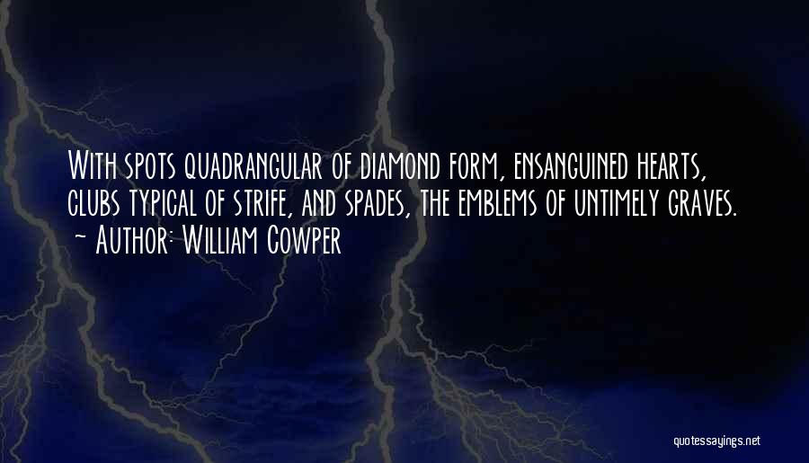 William Cowper Quotes: With Spots Quadrangular Of Diamond Form, Ensanguined Hearts, Clubs Typical Of Strife, And Spades, The Emblems Of Untimely Graves.