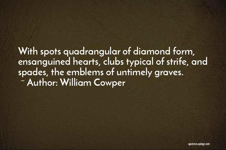 William Cowper Quotes: With Spots Quadrangular Of Diamond Form, Ensanguined Hearts, Clubs Typical Of Strife, And Spades, The Emblems Of Untimely Graves.