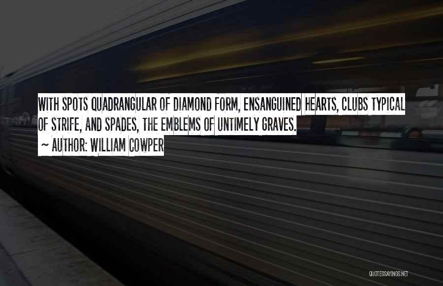 William Cowper Quotes: With Spots Quadrangular Of Diamond Form, Ensanguined Hearts, Clubs Typical Of Strife, And Spades, The Emblems Of Untimely Graves.