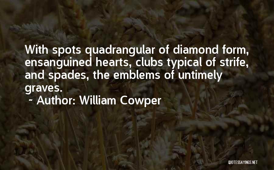 William Cowper Quotes: With Spots Quadrangular Of Diamond Form, Ensanguined Hearts, Clubs Typical Of Strife, And Spades, The Emblems Of Untimely Graves.