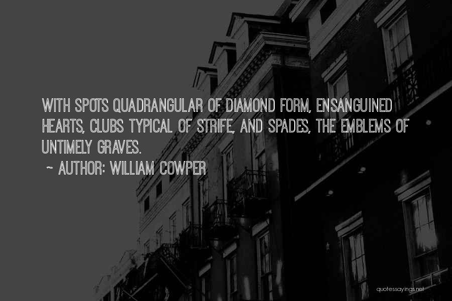William Cowper Quotes: With Spots Quadrangular Of Diamond Form, Ensanguined Hearts, Clubs Typical Of Strife, And Spades, The Emblems Of Untimely Graves.