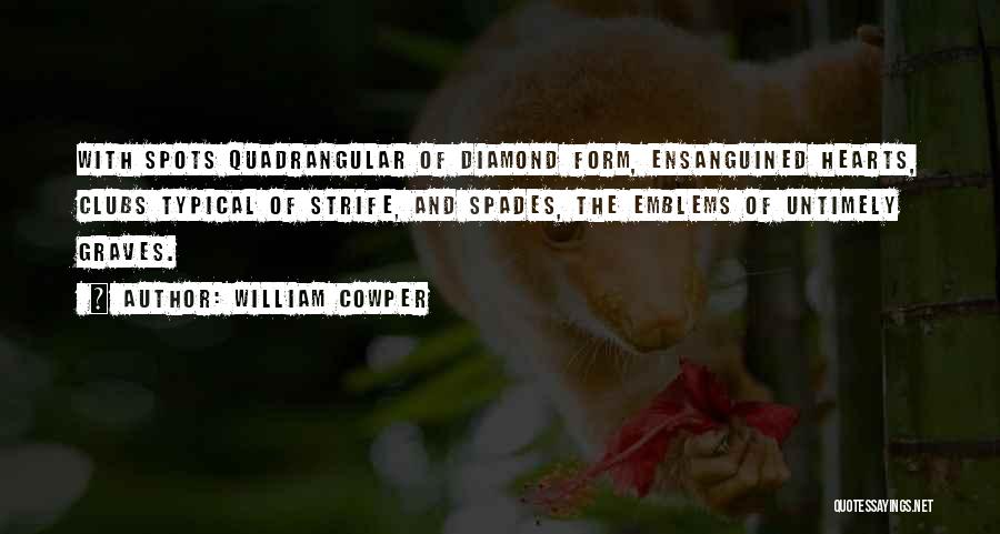 William Cowper Quotes: With Spots Quadrangular Of Diamond Form, Ensanguined Hearts, Clubs Typical Of Strife, And Spades, The Emblems Of Untimely Graves.
