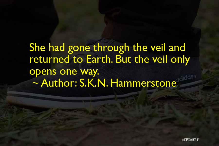 S.K.N. Hammerstone Quotes: She Had Gone Through The Veil And Returned To Earth. But The Veil Only Opens One Way.