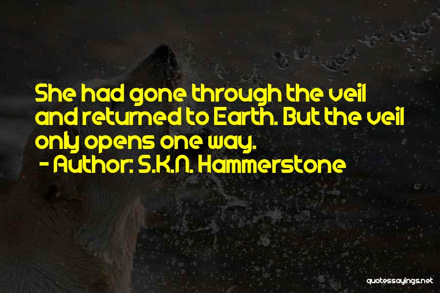 S.K.N. Hammerstone Quotes: She Had Gone Through The Veil And Returned To Earth. But The Veil Only Opens One Way.