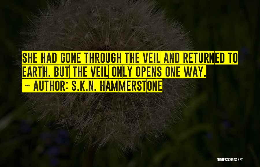 S.K.N. Hammerstone Quotes: She Had Gone Through The Veil And Returned To Earth. But The Veil Only Opens One Way.