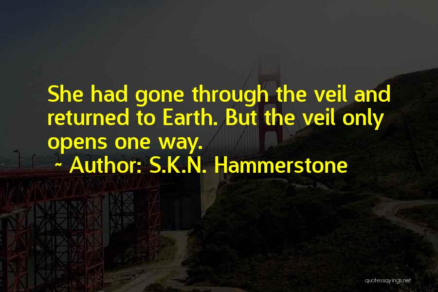 S.K.N. Hammerstone Quotes: She Had Gone Through The Veil And Returned To Earth. But The Veil Only Opens One Way.