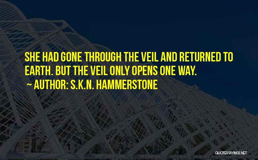 S.K.N. Hammerstone Quotes: She Had Gone Through The Veil And Returned To Earth. But The Veil Only Opens One Way.