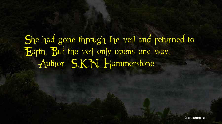 S.K.N. Hammerstone Quotes: She Had Gone Through The Veil And Returned To Earth. But The Veil Only Opens One Way.