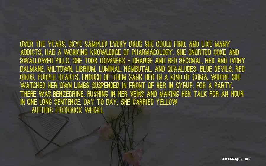 Frederick Weisel Quotes: Over The Years, Skye Sampled Every Drug She Could Find, And Like Many Addicts, Had A Working Knowledge Of Pharmacology.