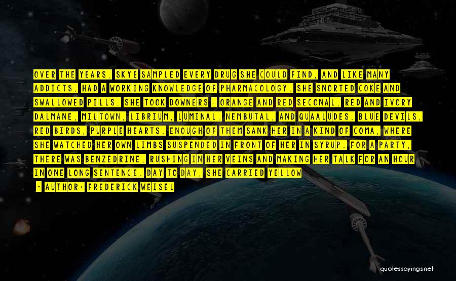 Frederick Weisel Quotes: Over The Years, Skye Sampled Every Drug She Could Find, And Like Many Addicts, Had A Working Knowledge Of Pharmacology.